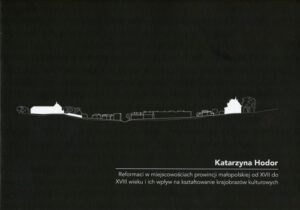 Reformaci w miejcowościach prowincji małopolskiej od XVII do XVIII wieku i ich wpływ na kształtowanie krajobrazów kulturowych