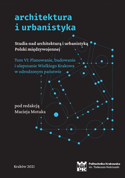 Studia nad architekturą i urbanistyką Polski międzywojennej. Tom VI: Planowanie, budowanie i ulepszanie Wielkiego Krakowa w odrodzonym państwie